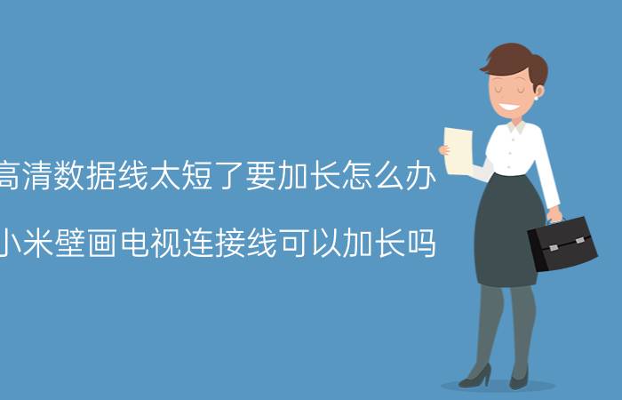 高清数据线太短了要加长怎么办 小米壁画电视连接线可以加长吗？